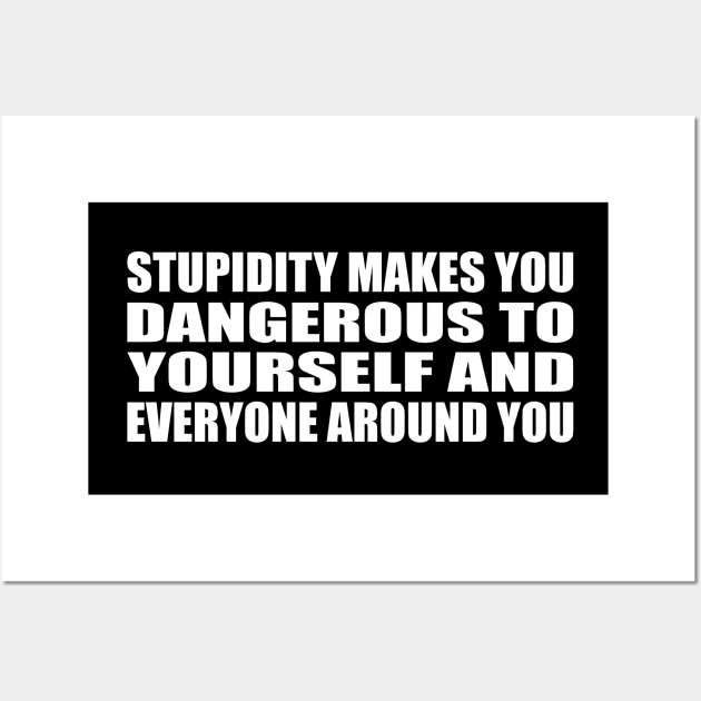 Stupidity makes you dangerous--to yourself and everyone around you Wall Art by CRE4T1V1TY